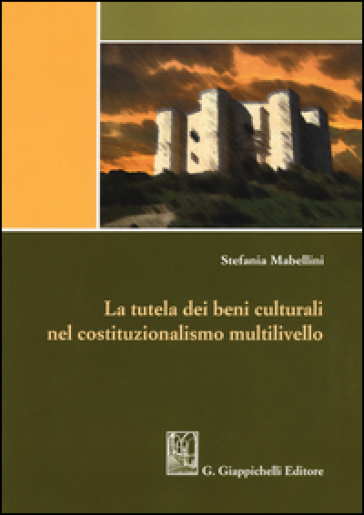 La tutela dei beni culturali nel costituzionalismo multilivello - Stefania Mabellini