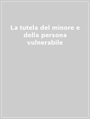 La tutela del minore e della persona vulnerabile