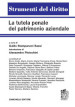 La tutela penale del patrimonio aziendale. Rilevanza penale degli asset intangibili e strumenti di tutela. Volume unico