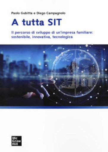 A tutta SIT. Il percorso di sviluppo di un'impresa familiare: sostenibile, innovativa, tecnologica - Diego Campagnolo - Paolo Gubitta