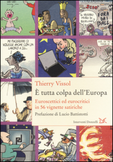 E tutta colpa dell'Europa. Euroscettici ed eurocritici in 56 vignette satiriche - Thierry Vissol