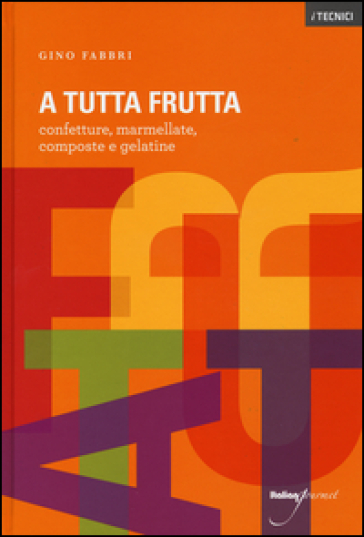 A tutta frutta. Confetture, marmellate, composte e gelatine. Ediz. illustrata - Gino Fabbri