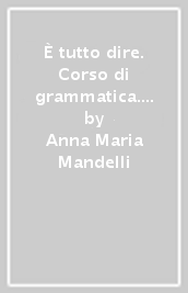 È tutto dire. Corso di grammatica. Con schemi di sintesi e ripasso, Dal testo alla grammatica. Con prove invalsi. Per le Scuole superiori. Con e-book. Con espansione online. Con DVD-ROM