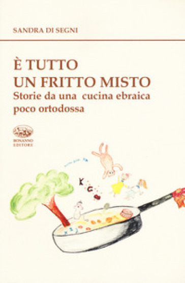 E tutto un fritto misto. Storie da una cucina ebraica poco ortodossa - Sandra Di Segni