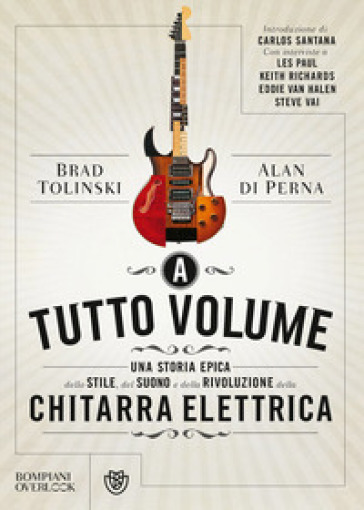 A tutto volume. Una storia epica dello stile, del suono e della rivoluzione della chitarra elettrica - Brad Tolinski - Alan di Perna