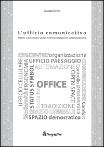 L'ufficio comunicativo. Interni e dinamiche sociali nell'interpretazione cinematografica - Claudia Torrini