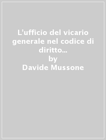 L'ufficio del vicario generale nel codice di diritto canonico del 1917 e del 1983 - Davide Mussone