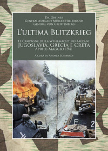 L'ultima Blitzkrieg. Le campagne della Wehrmacht nei Balcani: Jugoslavia, Grecia e Creta, aprile-maggio 1941 - Helmut Dr. Greiner - Generale Muller-Hillebrand - Generale von Greiffenberg