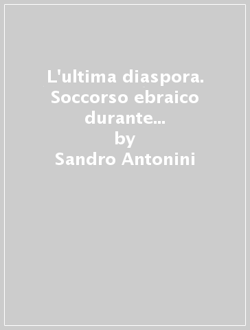 L'ultima diaspora. Soccorso ebraico durante la seconda guerra mondiale - Sandro Antonini