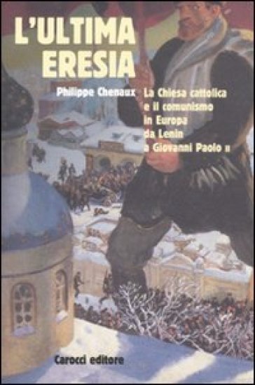 L'ultima eresia. La chiesa cattolica e il comunismo in Europa da Lenin a Giovanni Paolo II - Philippe Chenaux