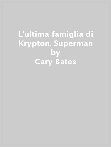 L'ultima famiglia di Krypton. Superman - Cary Bates - Renato Arlem