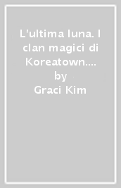 L ultima luna. I clan magici di Koreatown. Vol. 2