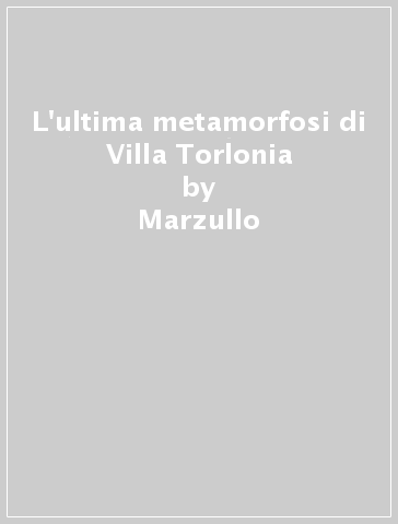 L'ultima metamorfosi di Villa Torlonia - Paolo Marzullo - Francesco Marzullo - Francesca Marzullo - Marzullo