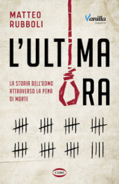 L ultima ora. La storia dell uomo attraverso la pena di morte