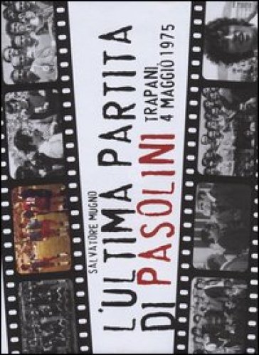 L'ultima partita di Pasolini. Trapani, 4 maggio 1975 - Salvatore Mugno