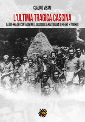 L'ultima tragica cascina. La guerra dei contadini nella battaglia partigiana di Fiesso e Vigorso - Claudio Visani