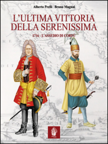 L'ultima vittoria della Serenissima. 1716. L'assedio di Corfù - Alberto Prelli - Bruno Mugnai