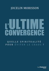 L ultime convergence - Quelle spiritualité pour éviter le chaos ?
