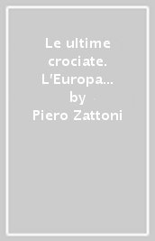 Le ultime crociate. L Europa in crisi di fronte al pericolo turco (1369-1464)