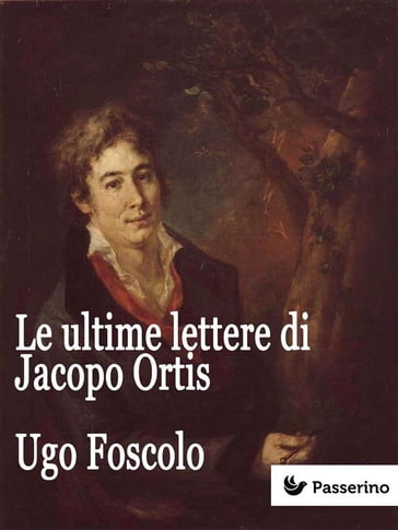 Le ultime lettere di Jacopo Ortis - Ugo Foscolo