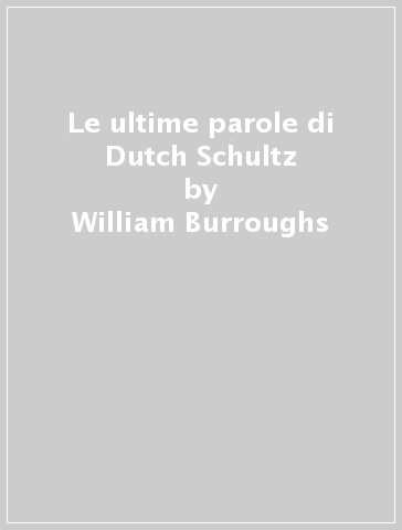 Le ultime parole di Dutch Schultz - William Burroughs