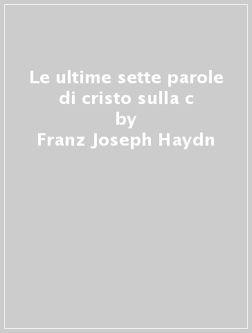 Le ultime sette parole di cristo sulla c - Franz Joseph Haydn