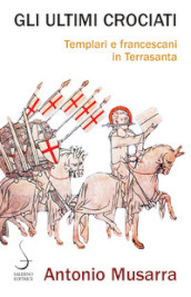 Gli ultimi crociati. Templari e francescani in Terrasanta