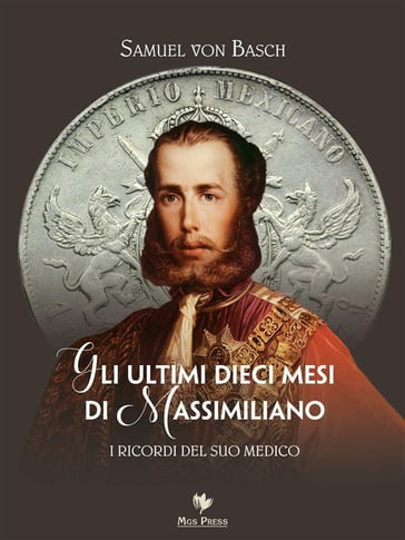 Gli ultimi dieci mesi di Massimiliano. I ricordi del suo medico - Samuel von Basch