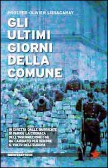 Gli ultimi giorni della Comune. In diretta dalle barricate di Parigi, la cronaca dell'insurrezione che ha cambiato per sempre il volto dell'Europa - Prosper-Olivier Lissagaray