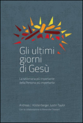 Gli ultimi giorni di Gesù. La settimana più importante della storia