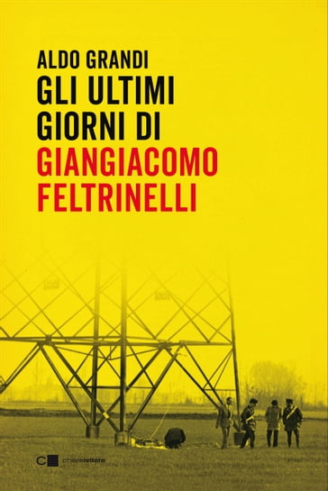 Gli ultimi giorni di Giangiacomo Feltrinelli - Aldo Grandi