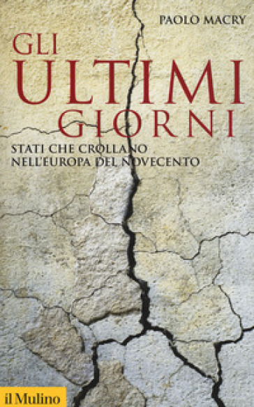 Gli ultimi giorni. Stati che crollano nell'Europa del Novecento - Paolo Macry