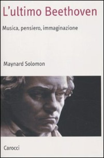 L'ultimo Beethoven. Musica, pensiero, immaginazione - Maynard Solomon