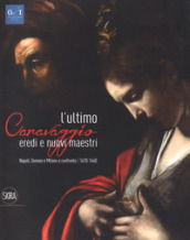 L ultimo Caravaggio. Eredi e nuovi maestri. Napoli, Genova e Milano a confronto (1610-1640). Ediz. a colori