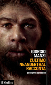 L ultimo Neanderthal racconta. Storie prima della storia