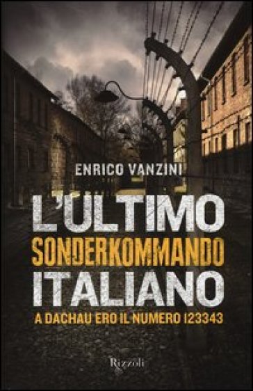 L'ultimo Sonderkommando italiano. A Dachau ero il numero 123343 - Enrico Vanzini