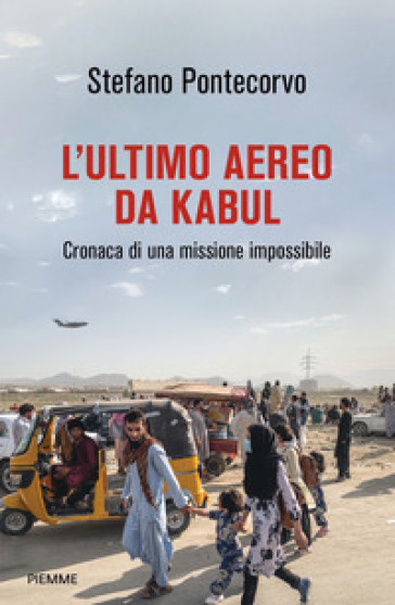 L'ultimo aereo da Kabul. Cronaca di una missione impossibile - Stefano Pontecorvo