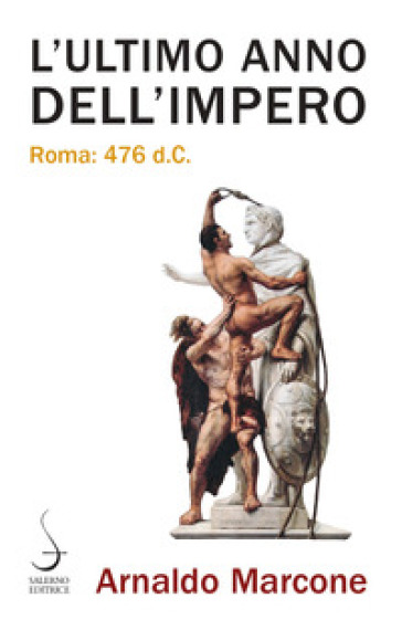 L'ultimo anno dell'Impero. Roma 476 d.c. - Arnaldo Marcone