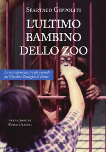 L'ultimo bambino dello zoo. Le mie esperienze tra gli animali del Giardino Zoologico di Roma - Spartaco Gippoliti