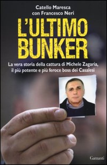L'ultimo bunker. La vera storia della cattura di Michele Zagaria, il più potente e più feroce boss dei Casalesi - Catello Maresca - Francesco Neri