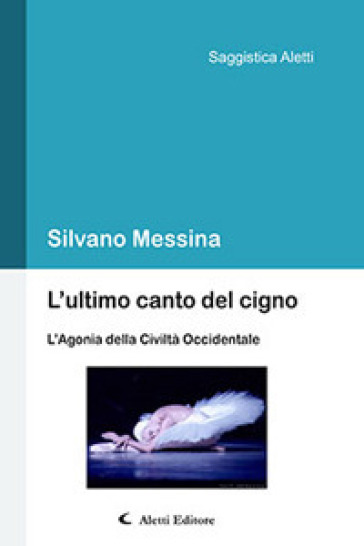 L'ultimo canto del cigno. L'agonia della civiltà occidentale - Silvano Messina