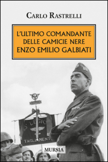 L'ultimo comandante delle camicie nere. Enzo Emilio Galbiati - Carlo Rastrelli
