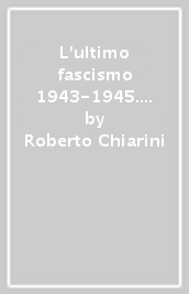 L ultimo fascismo 1943-1945. La Repubblica sociale italiana. Ediz. italiana e inglese