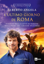 L ultimo giorno di Roma. Viaggio nella città di Nerone poco prima del grande incendio. La trilogia di Nerone. Vol. 1