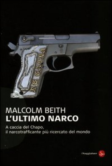 L'ultimo narco. A caccia del Chapo, il narcotrafficante più ricercato al mondo - Malcolm Beith