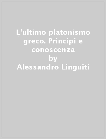 L'ultimo platonismo greco. Principi e conoscenza - Alessandro Linguiti