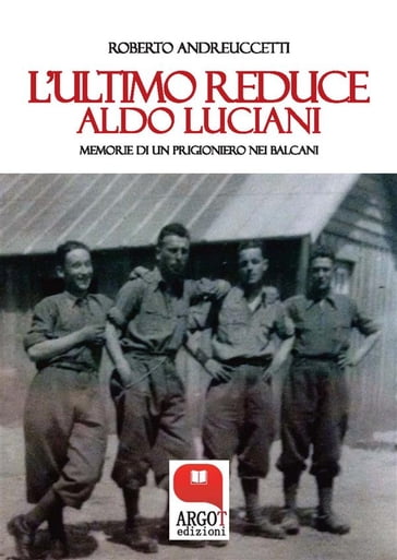 L'ultimo reduce. Aldo Luciani, memorie di un prigioniero nei Balcani - Roberto Andreuccetti