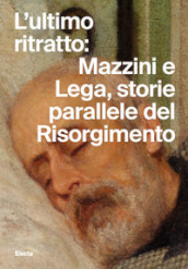 L ultimo ritratto: Mazzini e Lega, storie parallele del Risorgimento