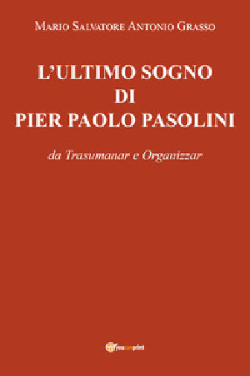 L'ultimo sogno di Pier Paolo Pasolini da Trasumanar e Organizzar - Mario Salvatore Antonio Grasso