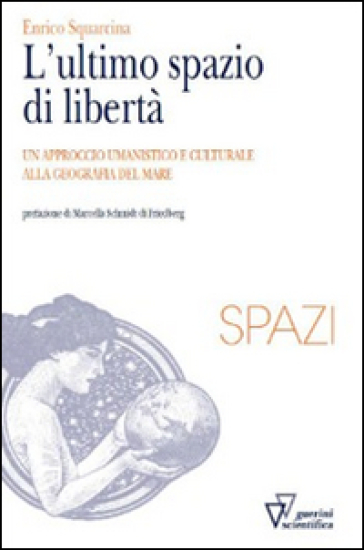 L'ultimo spazio di libertà. Un approccio umanistico e culturale alla geografia del mare - Enrico Squarcina